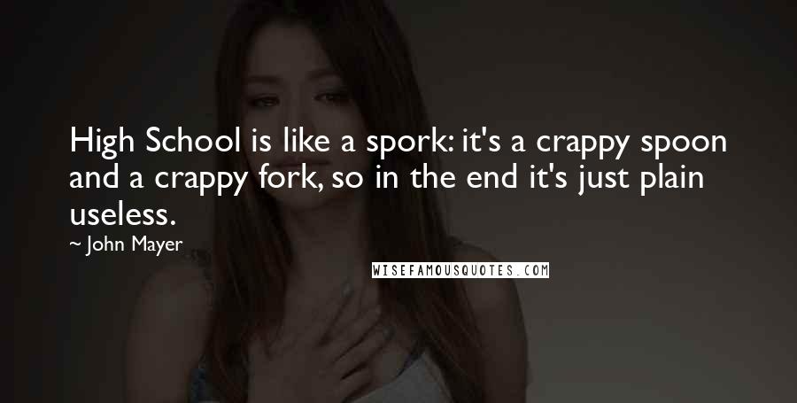 John Mayer Quotes: High School is like a spork: it's a crappy spoon and a crappy fork, so in the end it's just plain useless.