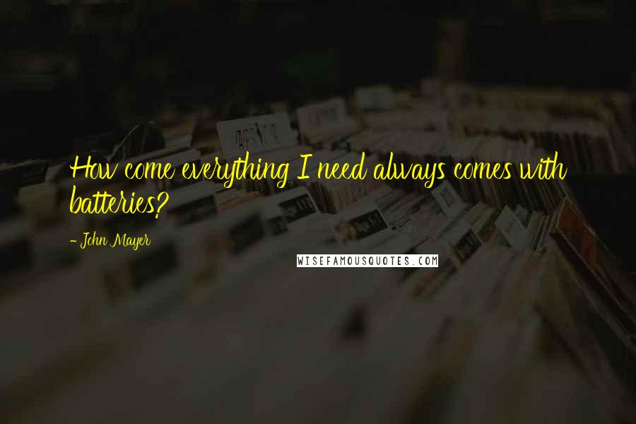 John Mayer Quotes: How come everything I need always comes with batteries?