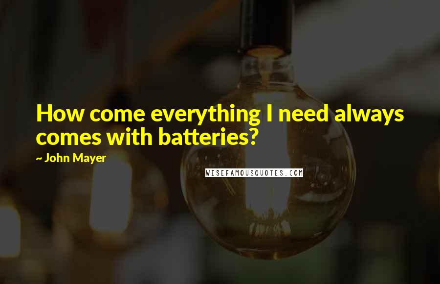 John Mayer Quotes: How come everything I need always comes with batteries?