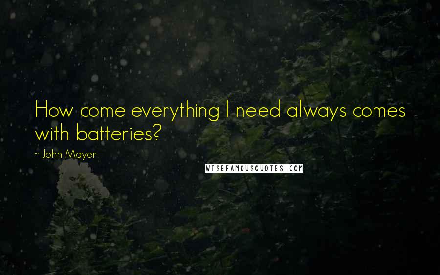 John Mayer Quotes: How come everything I need always comes with batteries?