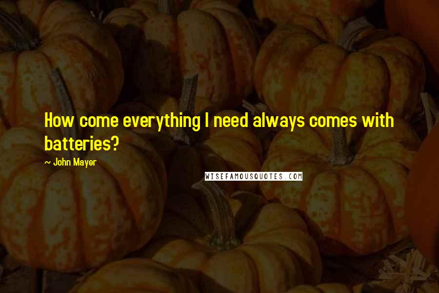 John Mayer Quotes: How come everything I need always comes with batteries?