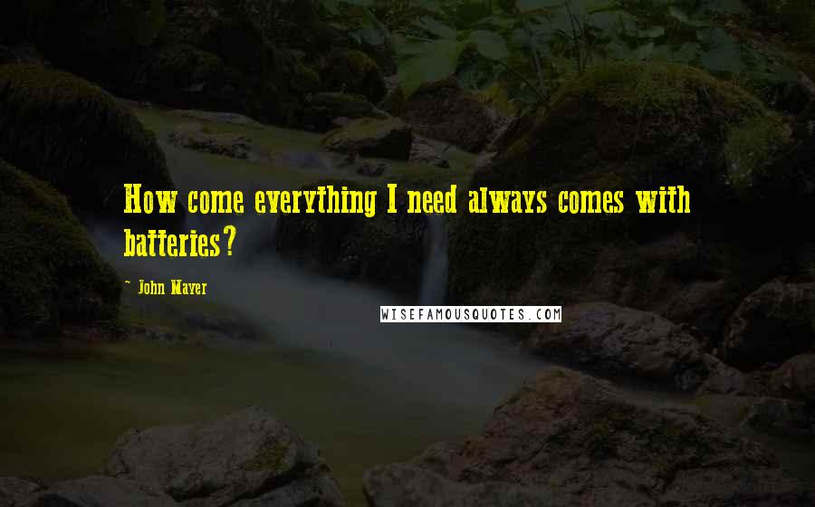 John Mayer Quotes: How come everything I need always comes with batteries?