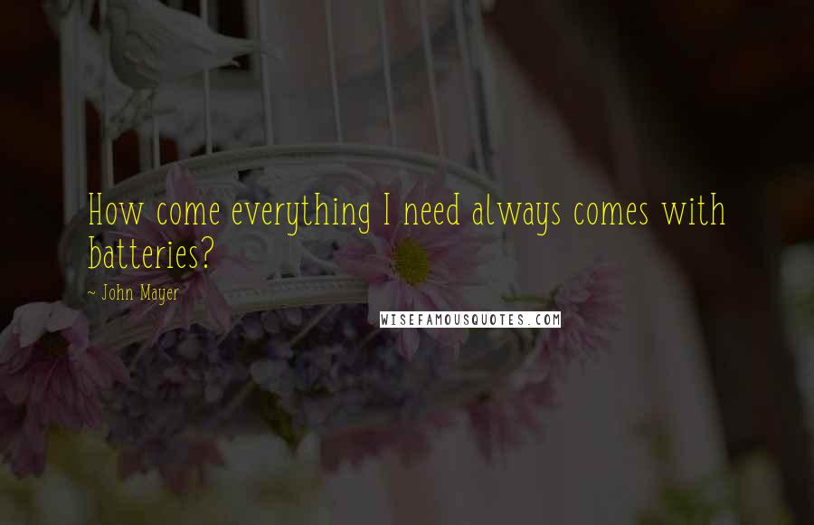 John Mayer Quotes: How come everything I need always comes with batteries?