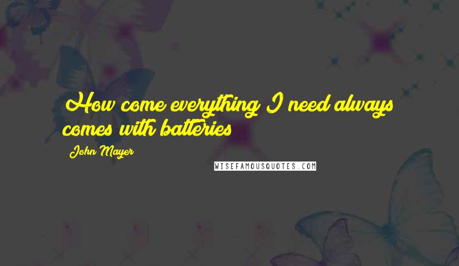 John Mayer Quotes: How come everything I need always comes with batteries?