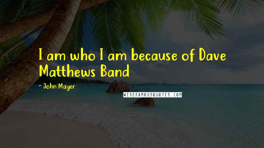 John Mayer Quotes: I am who I am because of Dave Matthews Band