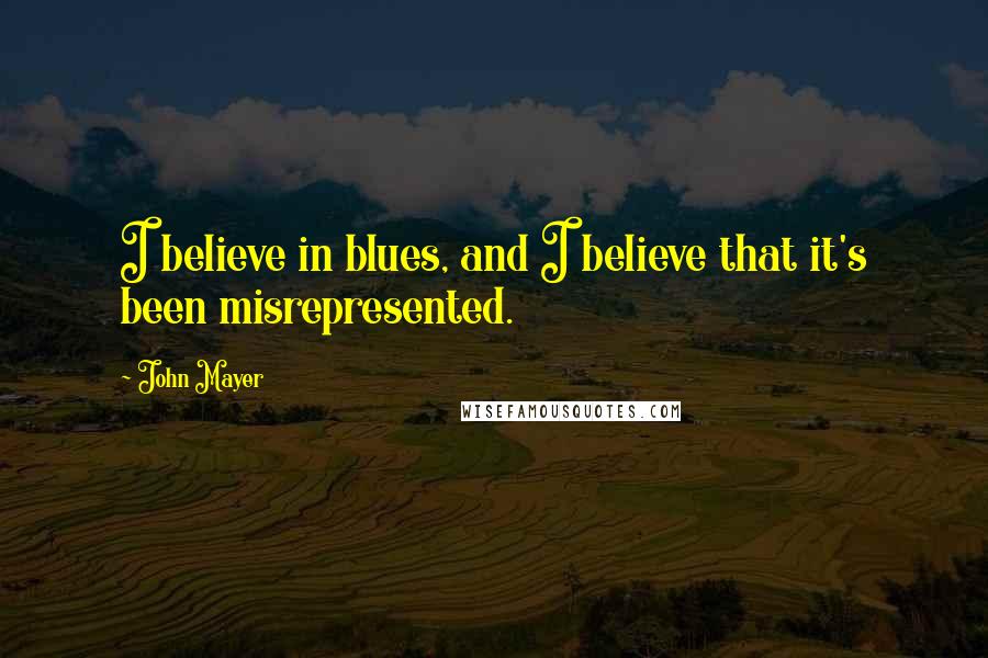 John Mayer Quotes: I believe in blues, and I believe that it's been misrepresented.