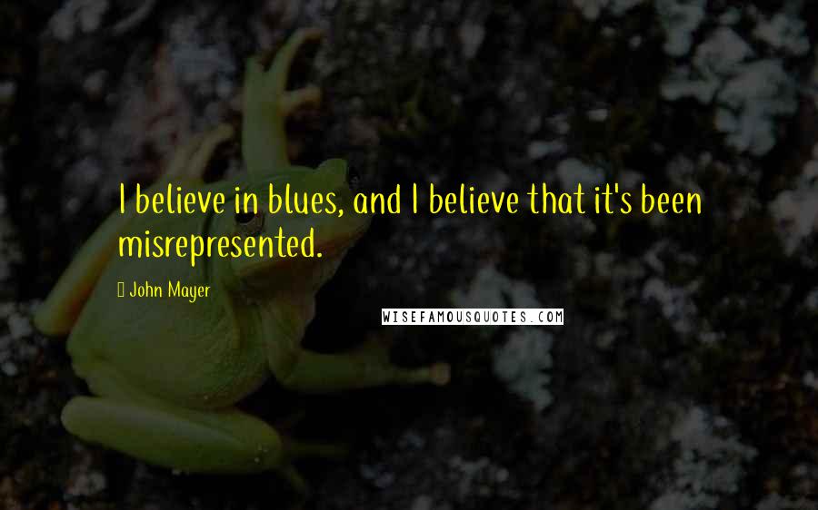 John Mayer Quotes: I believe in blues, and I believe that it's been misrepresented.