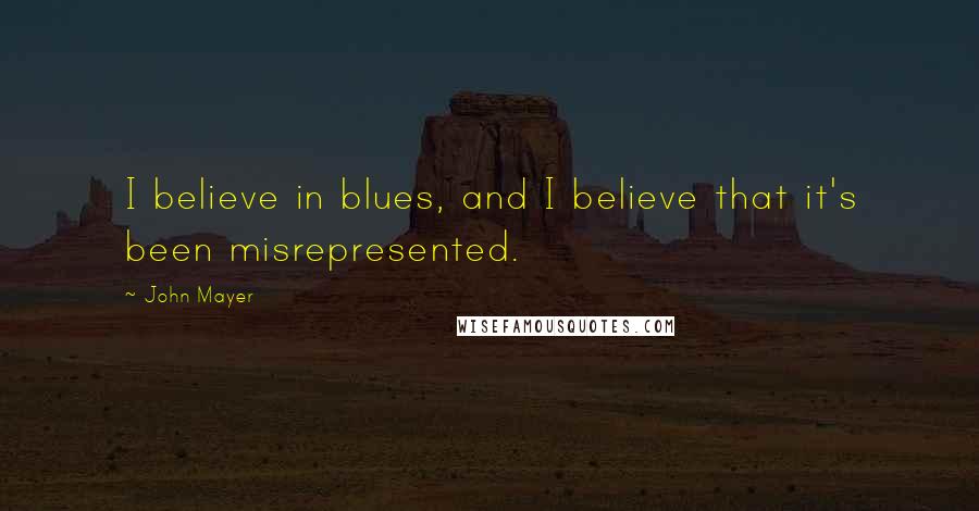 John Mayer Quotes: I believe in blues, and I believe that it's been misrepresented.