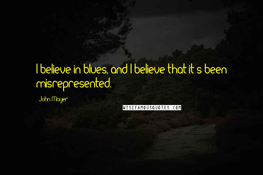 John Mayer Quotes: I believe in blues, and I believe that it's been misrepresented.