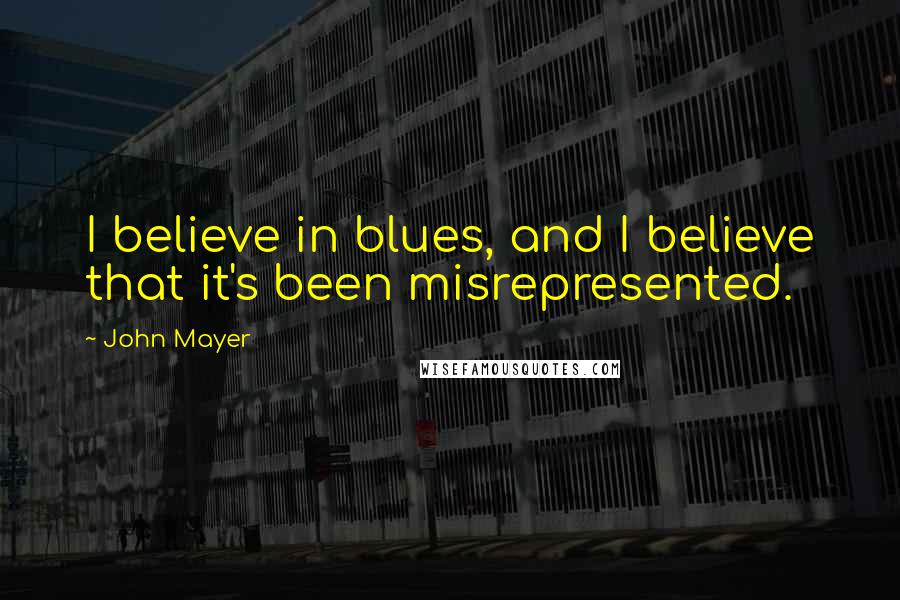 John Mayer Quotes: I believe in blues, and I believe that it's been misrepresented.