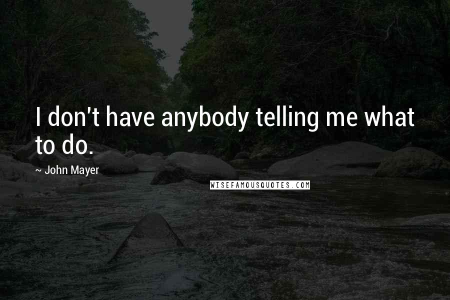 John Mayer Quotes: I don't have anybody telling me what to do.