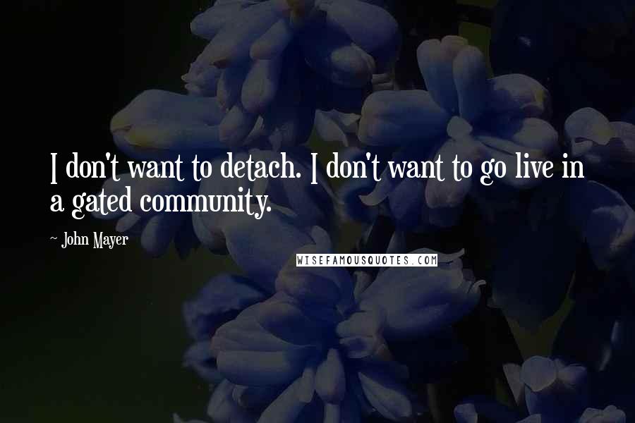 John Mayer Quotes: I don't want to detach. I don't want to go live in a gated community.