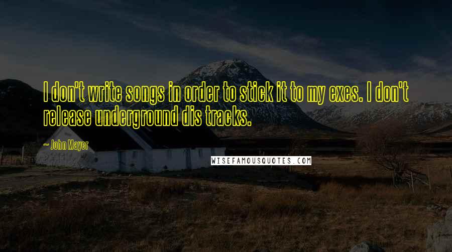 John Mayer Quotes: I don't write songs in order to stick it to my exes. I don't release underground dis tracks.
