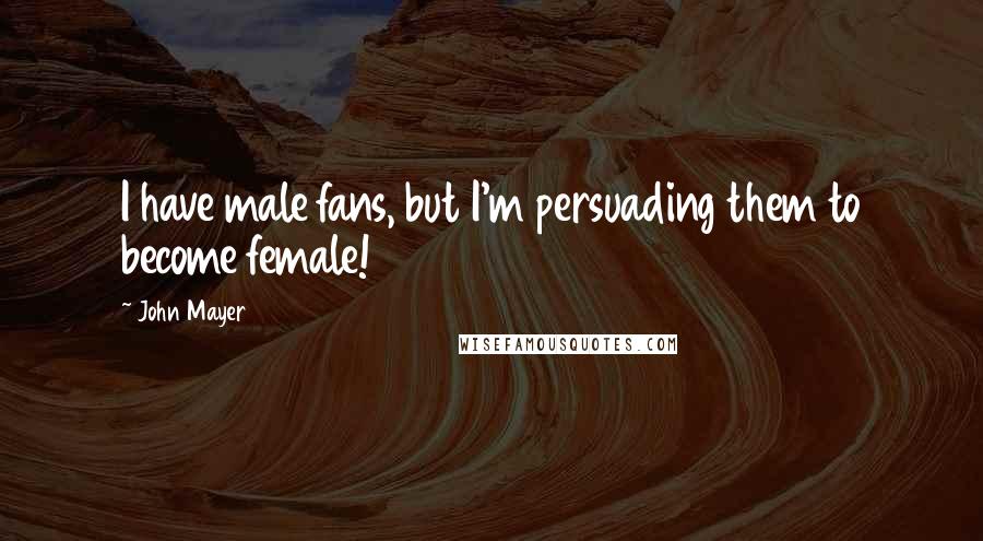 John Mayer Quotes: I have male fans, but I'm persuading them to become female!