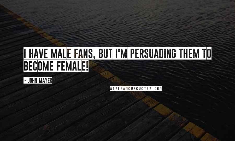 John Mayer Quotes: I have male fans, but I'm persuading them to become female!