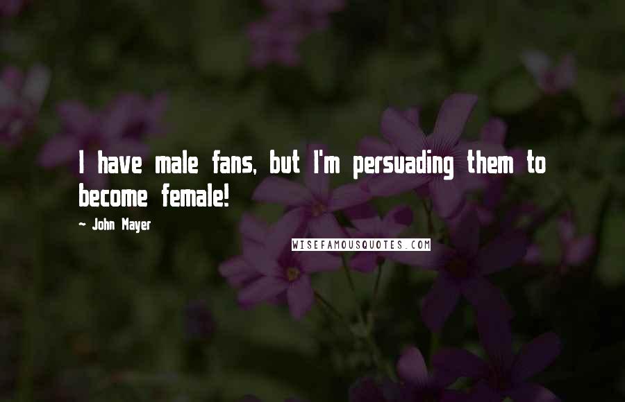 John Mayer Quotes: I have male fans, but I'm persuading them to become female!