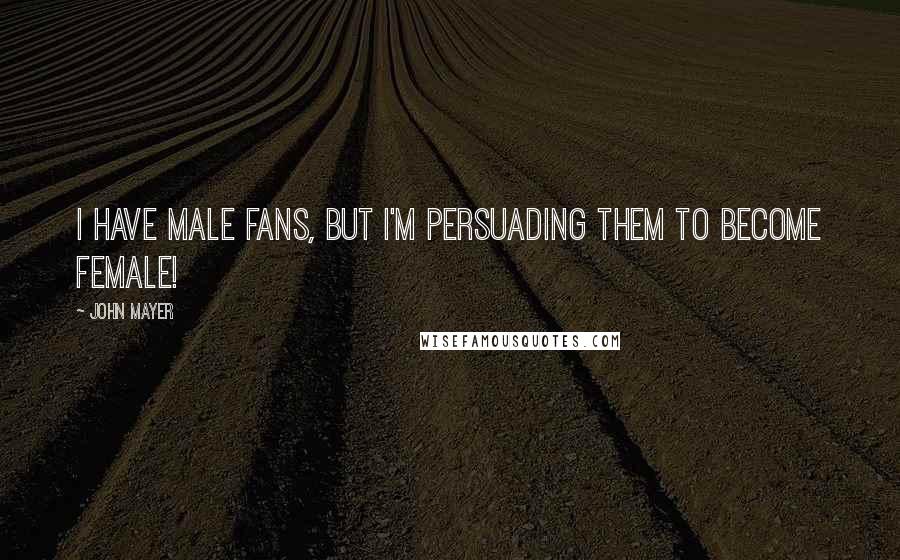 John Mayer Quotes: I have male fans, but I'm persuading them to become female!