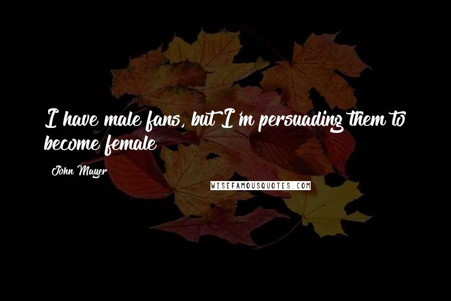 John Mayer Quotes: I have male fans, but I'm persuading them to become female!
