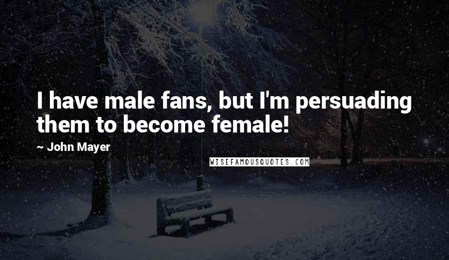 John Mayer Quotes: I have male fans, but I'm persuading them to become female!