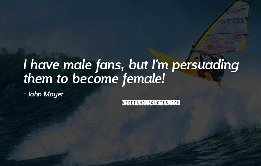 John Mayer Quotes: I have male fans, but I'm persuading them to become female!