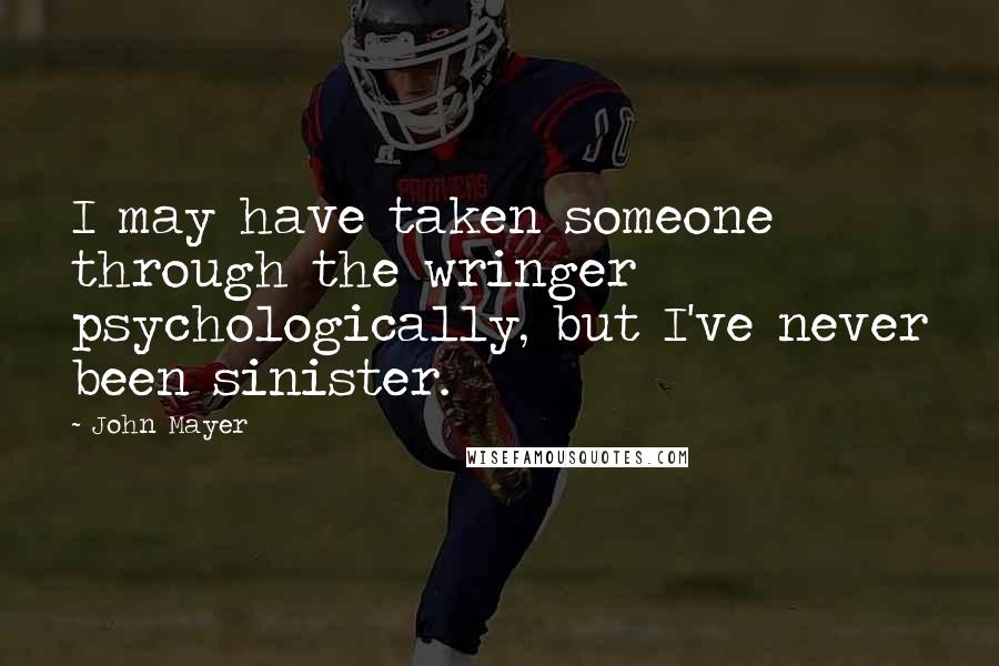 John Mayer Quotes: I may have taken someone through the wringer psychologically, but I've never been sinister.