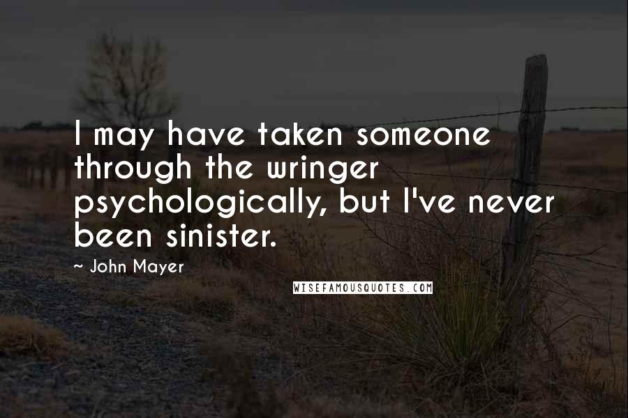 John Mayer Quotes: I may have taken someone through the wringer psychologically, but I've never been sinister.