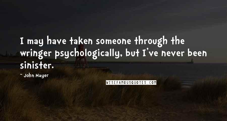 John Mayer Quotes: I may have taken someone through the wringer psychologically, but I've never been sinister.