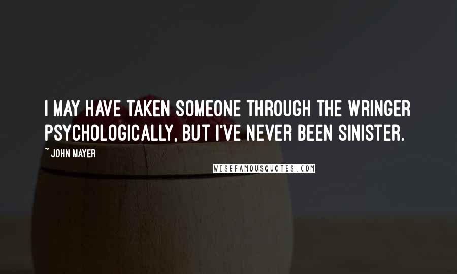 John Mayer Quotes: I may have taken someone through the wringer psychologically, but I've never been sinister.