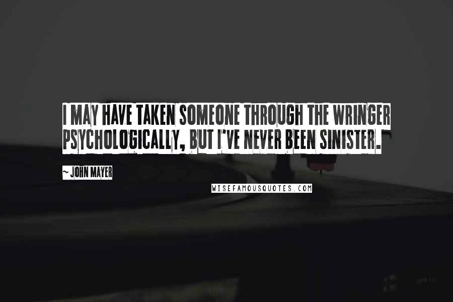 John Mayer Quotes: I may have taken someone through the wringer psychologically, but I've never been sinister.