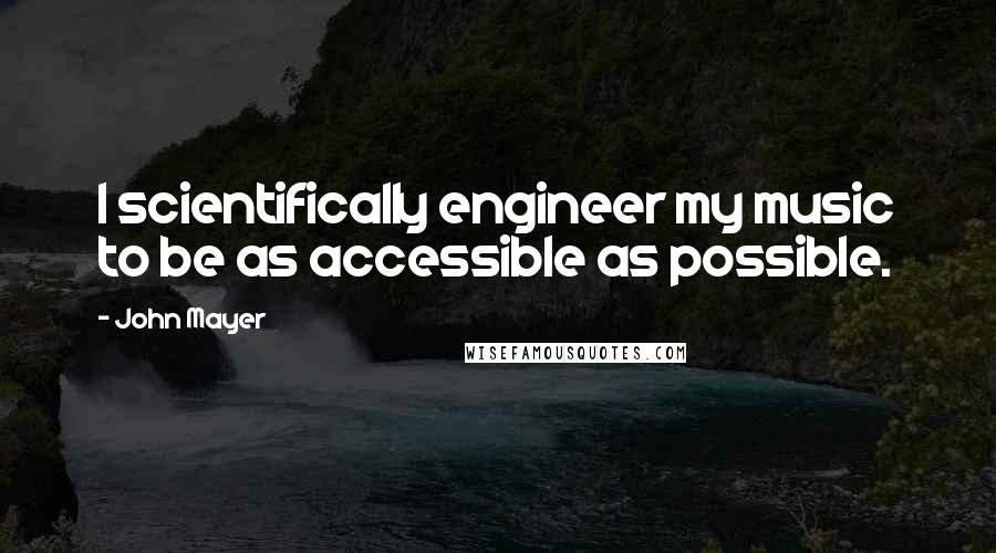 John Mayer Quotes: I scientifically engineer my music to be as accessible as possible.