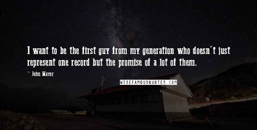 John Mayer Quotes: I want to be the first guy from my generation who doesn't just represent one record but the promise of a lot of them.