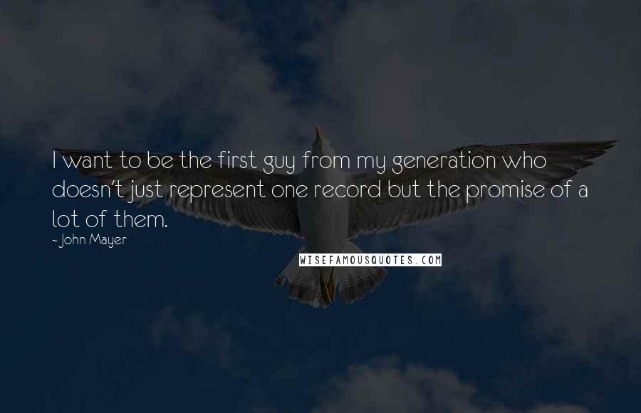 John Mayer Quotes: I want to be the first guy from my generation who doesn't just represent one record but the promise of a lot of them.