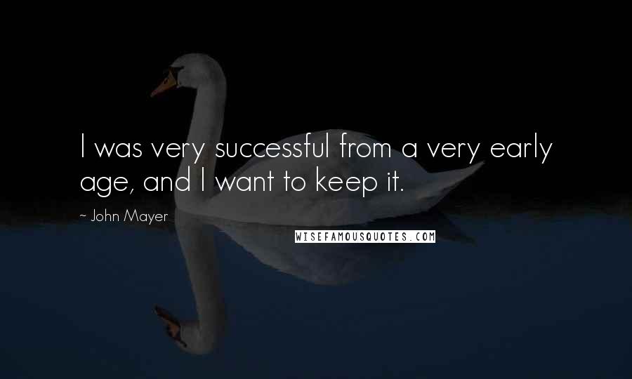 John Mayer Quotes: I was very successful from a very early age, and I want to keep it.