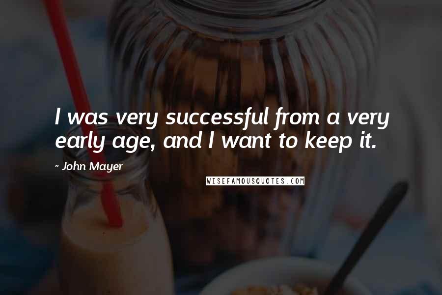 John Mayer Quotes: I was very successful from a very early age, and I want to keep it.