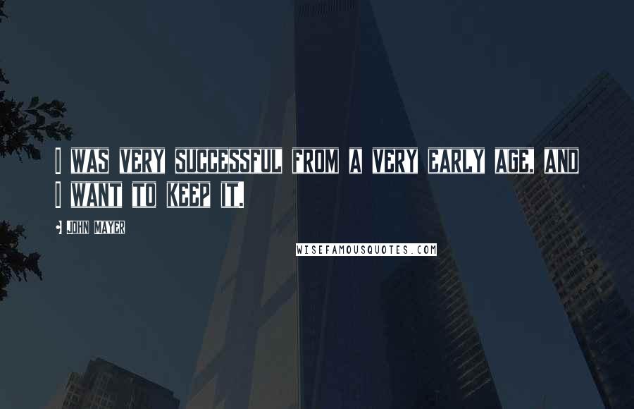 John Mayer Quotes: I was very successful from a very early age, and I want to keep it.