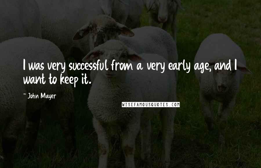 John Mayer Quotes: I was very successful from a very early age, and I want to keep it.