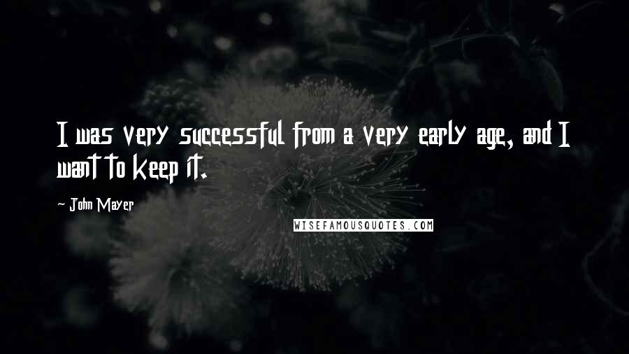 John Mayer Quotes: I was very successful from a very early age, and I want to keep it.