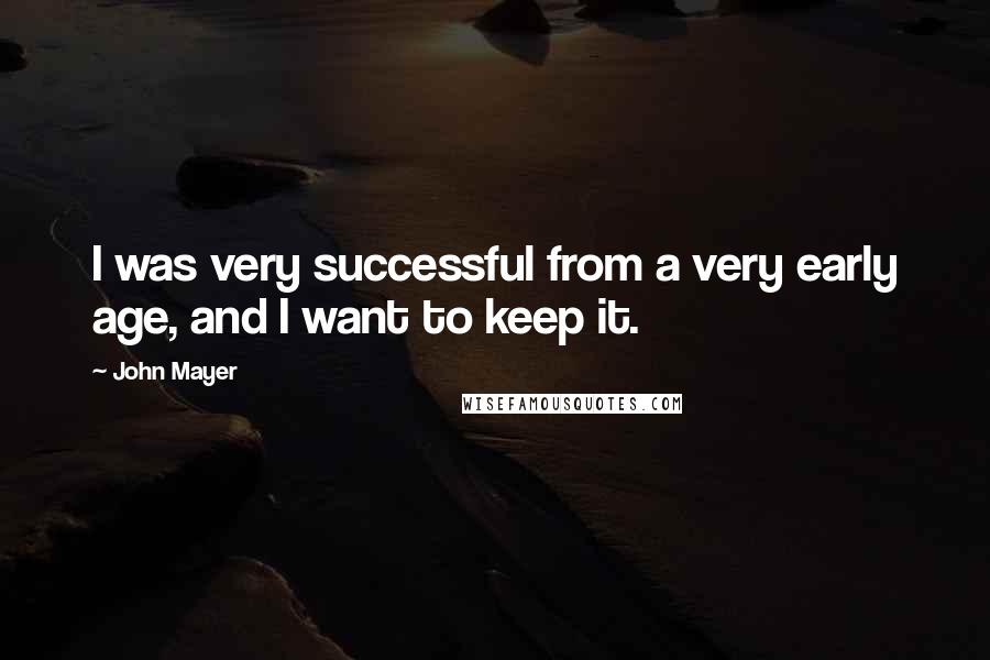 John Mayer Quotes: I was very successful from a very early age, and I want to keep it.