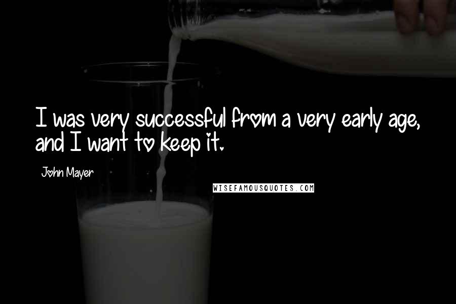 John Mayer Quotes: I was very successful from a very early age, and I want to keep it.