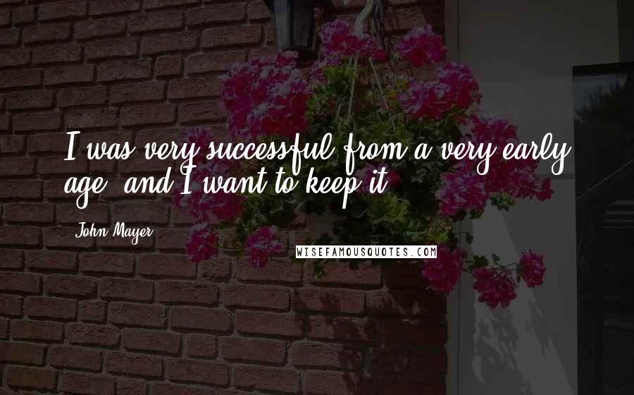 John Mayer Quotes: I was very successful from a very early age, and I want to keep it.