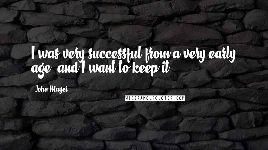 John Mayer Quotes: I was very successful from a very early age, and I want to keep it.