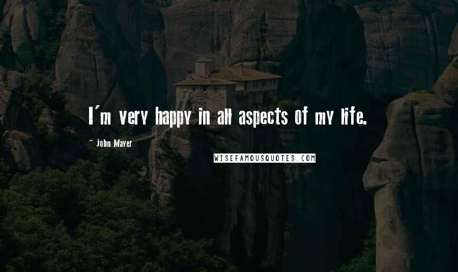 John Mayer Quotes: I'm very happy in all aspects of my life.