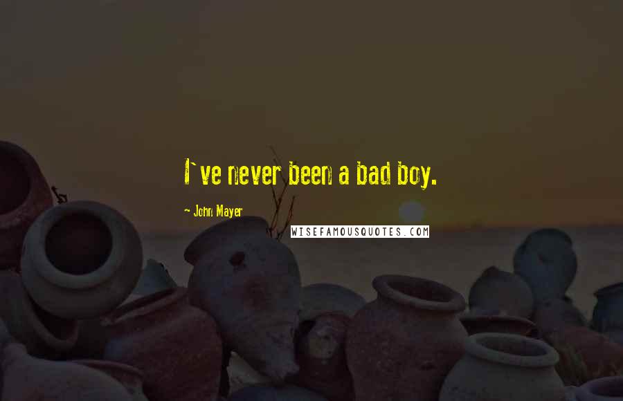 John Mayer Quotes: I've never been a bad boy.