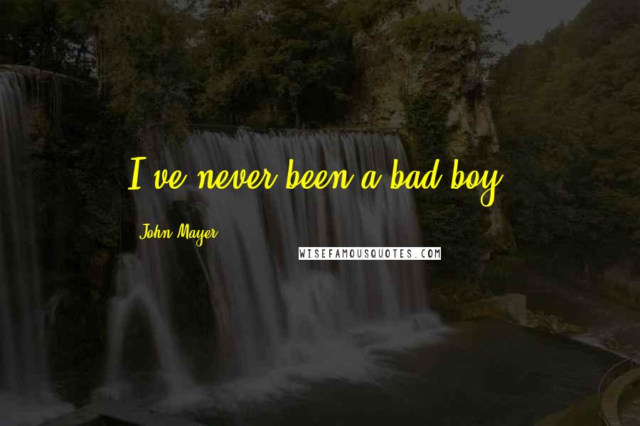 John Mayer Quotes: I've never been a bad boy.
