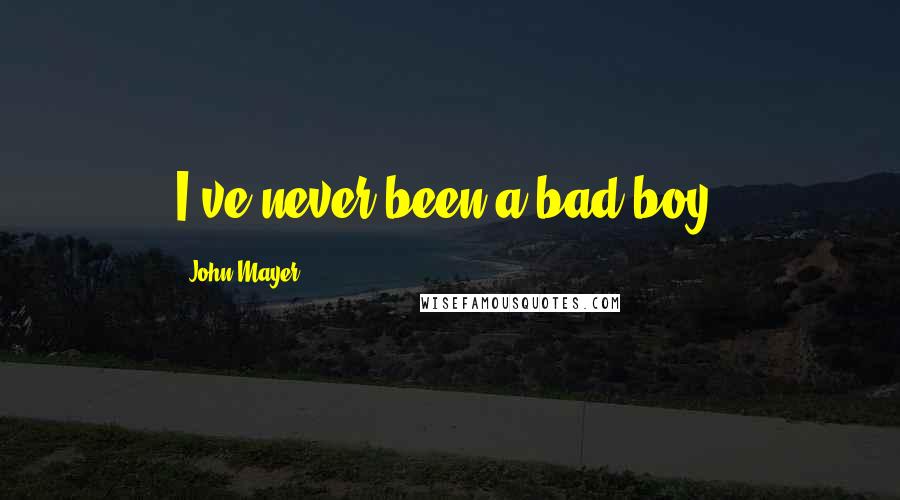 John Mayer Quotes: I've never been a bad boy.