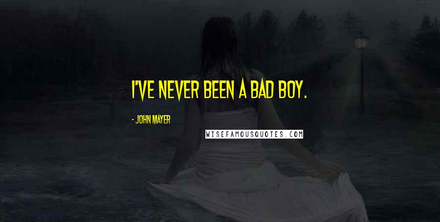 John Mayer Quotes: I've never been a bad boy.