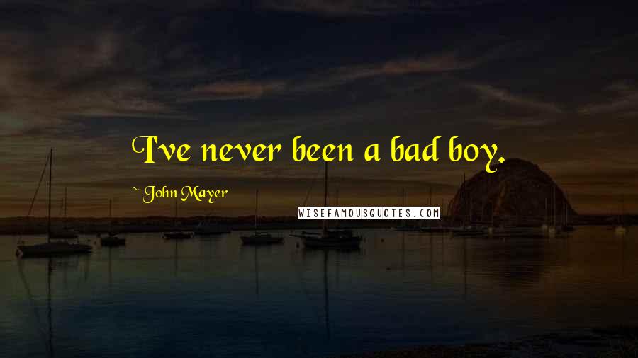 John Mayer Quotes: I've never been a bad boy.