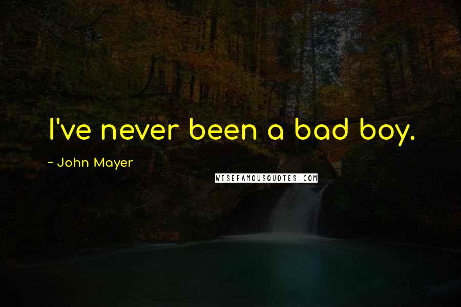 John Mayer Quotes: I've never been a bad boy.