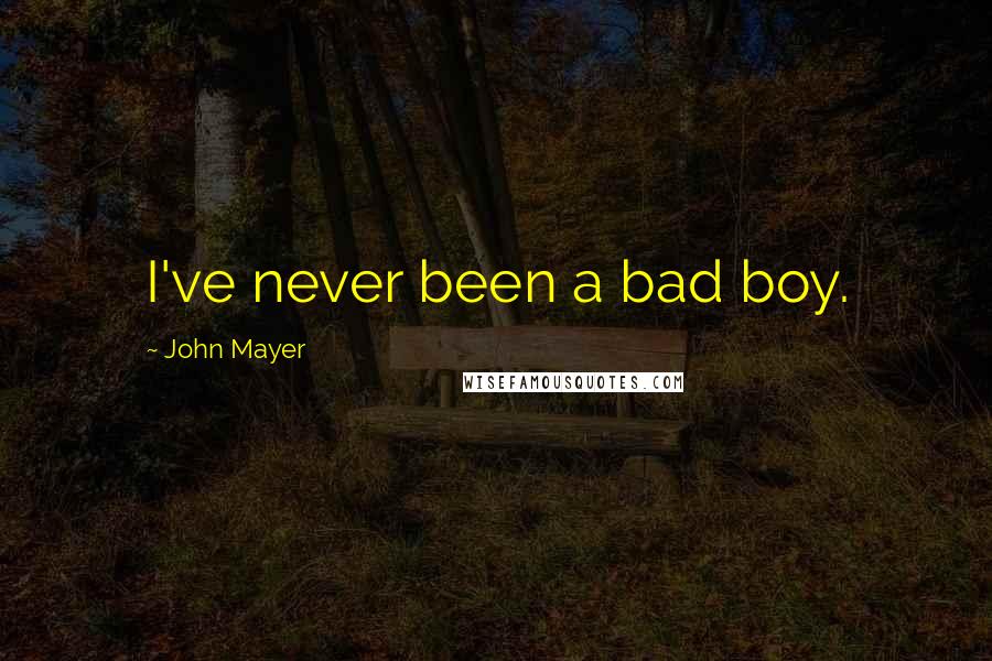 John Mayer Quotes: I've never been a bad boy.