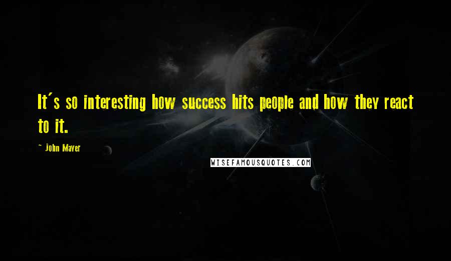 John Mayer Quotes: It's so interesting how success hits people and how they react to it.